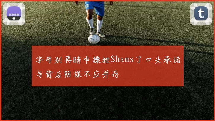 字母别再暗中操控Shams了口头承诺与背后阴谋不应并存