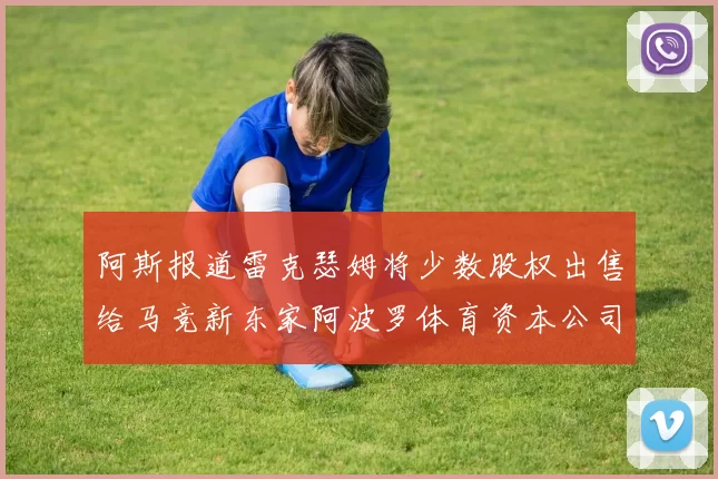 阿斯报道雷克瑟姆将少数股权出售给马竞新东家阿波罗体育资本公司
