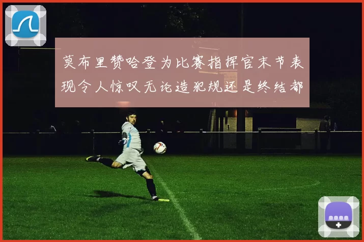 莫布里赞哈登为比赛指挥官末节表现令人惊叹无论造犯规还是终结都游刃有余