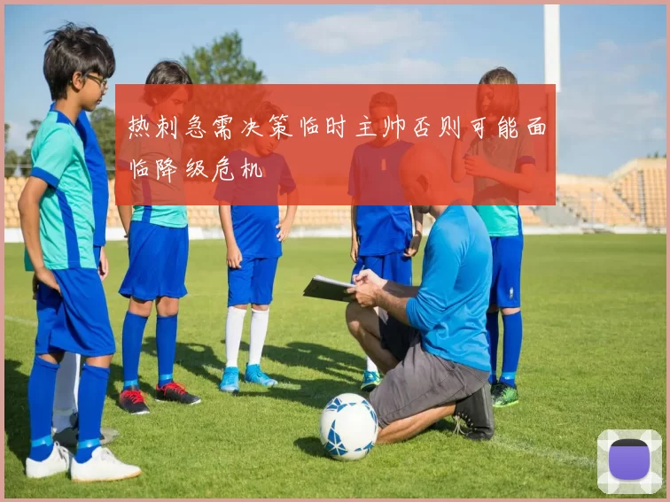 热刺急需决策临时主帅否则可能面临降级危机