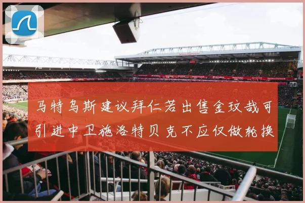 马特乌斯建议拜仁若出售金玟哉可引进中卫施洛特贝克不应仅做轮换球员