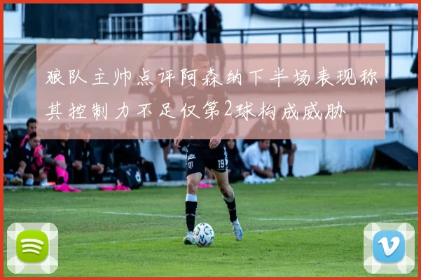狼队主帅点评阿森纳下半场表现称其控制力不足仅第2球构成威胁